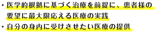 ・医学的根拠に基づく治療を前提に、患者様の要望に最大限応える医療の実践 ・自分の身内に受けさせたい医療の提供